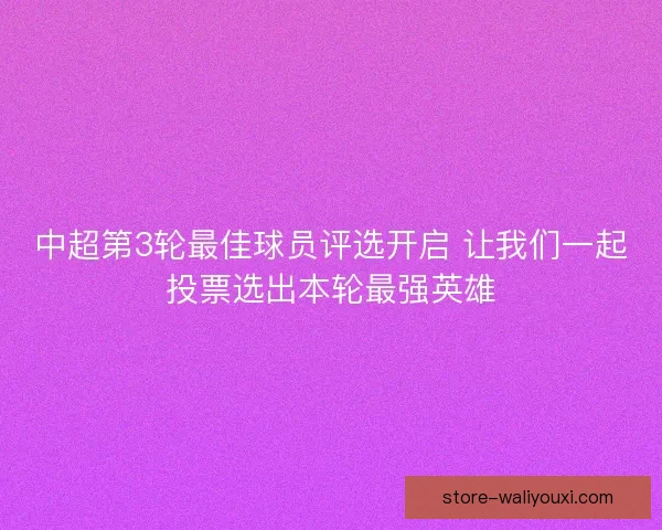 中超第3轮最佳球员评选开启 让我们一起投票选出本轮最强英雄