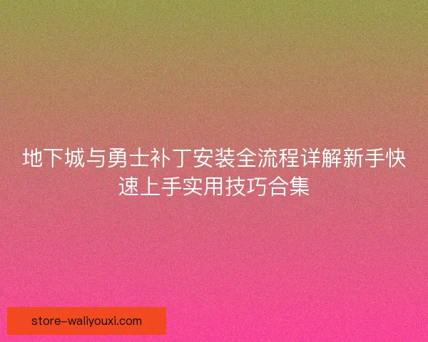 地下城与勇士补丁安装全流程详解新手快速上手实用技巧合集